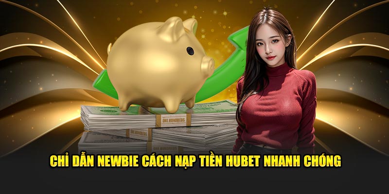 Chỉ dẫn newbie cách nạp tiền HUBET nhanh chóng