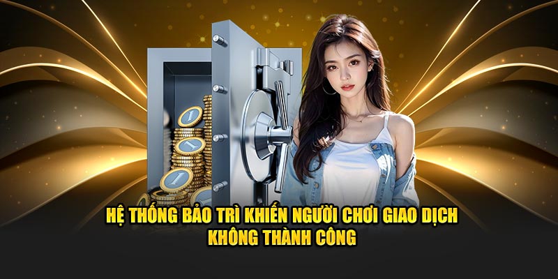 Hệ thống bảo trì khiến người chơi giao dịch không thành công