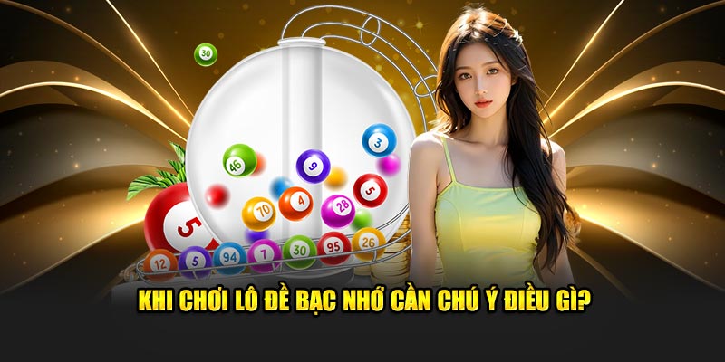 Khi chơi lô đề bạc nhớ cần chú ý điều gì?