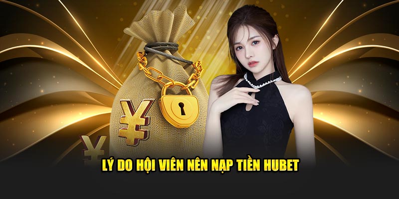 Lý do hội viên nên nạp tiền HUBET