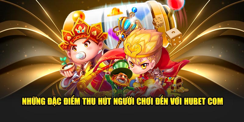 Những đặc điểm thu hút người chơi đến với hubet com