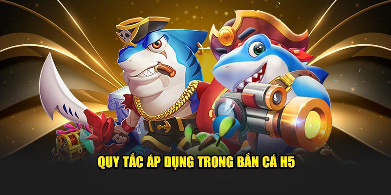 Quy tắc áp dụng trong bắn cá H5